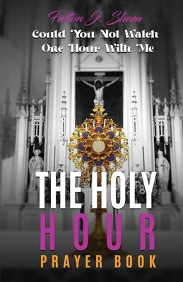 The Holy Hour Prayer Book: Could You Not Watch One Hour With Me by Sheen, Fulton J.