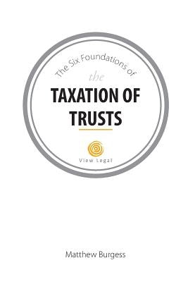 The Six Foundations of the Taxation of Trusts by Burgess, Matthew