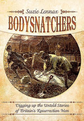 Bodysnatchers: Digging Up the Untold Stories of Britain's Resurrection Men by Lennox, Suzie