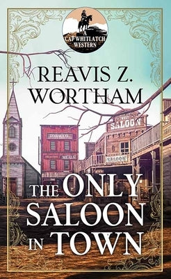 The Only Saloon in Town: A Cap Whitlatch Western by Wortham, Reavis Z.