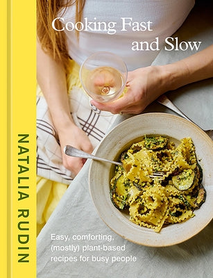 Cooking Fast and Slow: Easy, Comforting, (Mostly) Plant-Based Recipes for Busy People [A Cookbook] by Rudin, Natalia