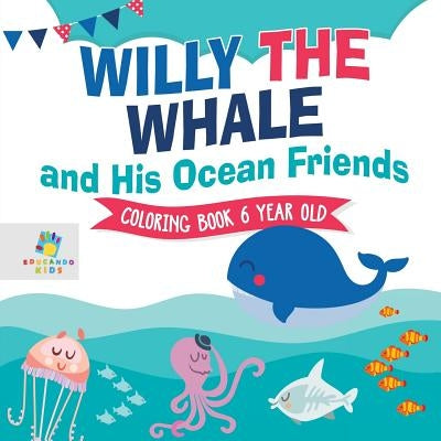 Willy the Whale and His Ocean Friends Coloring Book 6 Year Old by Educando Kids