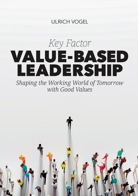 Key Factor Value-Based Leadership: Shaping the Working World of Tomorrow with Good Values by Vogel, Ulrich