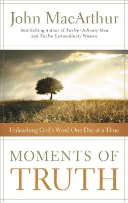 Moments of Truth: Unleashing God's Word One Day at a Time by MacArthur, John F.