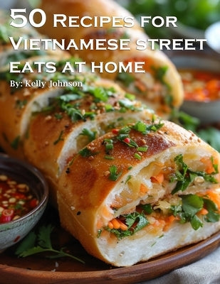 50 Recipes for Vietnamese Street Eats at home by Johnson, Kelly