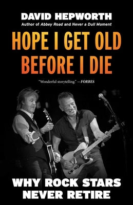 Hope I Get Old Before I Die: Why Rock Stars Never Retire by Hepworth, David