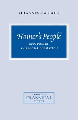 Homer's People: Epic Poetry and Social Formation by Haubold, Johannes