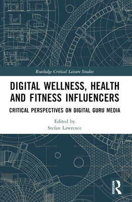 Digital Wellness, Health and Fitness Influencers: Critical Perspectives on Digital Guru Media by Lawrence, Stefan