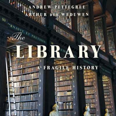 The Library: A Fragile History by Pettegree, Andrew