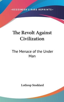 The Revolt Against Civilization: The Menace of the Under Man by Stoddard, Lothrop