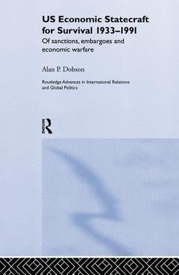 Us Economic Statecraft for Survival, 1933-1991: Of Sanctions, Embargoes and Economic Warfare by Dobson, Alan P.