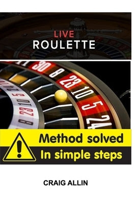 Live Roulette Method Solved In Simple Steps: change the way you stake forever by Allin, Craig