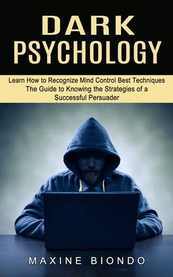 Dark Psychology: Learn How to Recognize Mind Control Best Techniques (The Guide to Knowing the Strategies of a Successful Persuader) by Biondo, Maxine