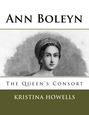 Ann Boleyn: The Queen's Consort by Howells, Kristina