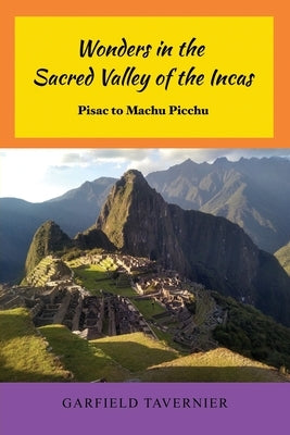 Wonders in the Sacred Valley of the Incas: Pisac to Machu Picchu by Tavernier, Garfield