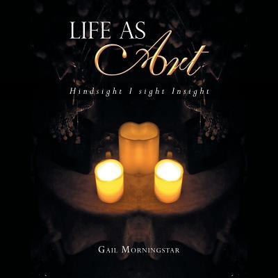 Life as Art: Hindsight I Sight Insight by Morningstar, Gail