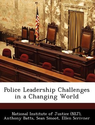 Police Leadership Challenges in a Changing World by National Institute of Justice (Nij)