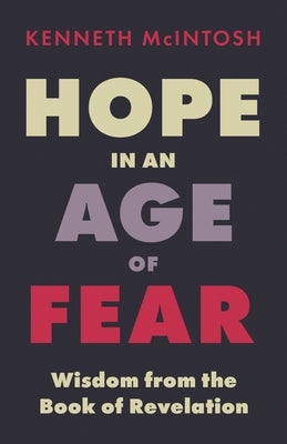 Hope in an Age of Fear: Wisdom from the Book of Revelation by McIntosh, Kenneth