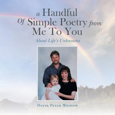 A Handful of Simple Poetry from Me to You: About Life's Unknowns by Weidow, David Peter