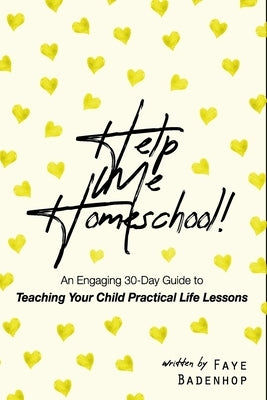 Help Me Homeschool!: An engaging 30-Day Guide to Teaching Your Child Practical Life Lessons by Badenhop, Faye