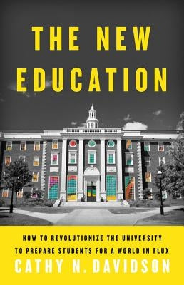 The New Education: How to Revolutionize the University to Prepare Students for a World in Flux by Davidson, Cathy N.