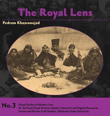 The Royal Lens: Naser al-Din Shah's Photography of his Harem by Khosronejad, Pedram