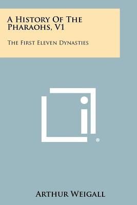 A History Of The Pharaohs, V1: The First Eleven Dynasties by Weigall, Arthur