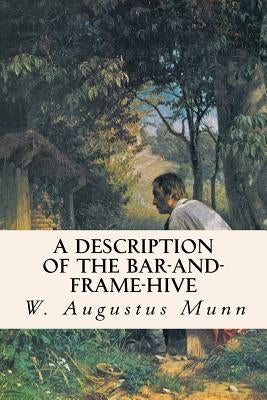 A Description of the Bar-and-Frame-Hive by Munn, W. Augustus