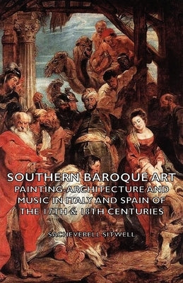 Southern Baroque Art - Painting-Architecture and Music in Italy and Spain of the 17th & 18th Centuries by Sitwell, Sacheverell