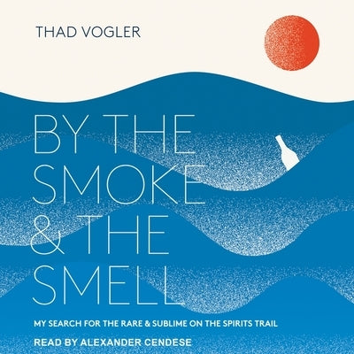 By the Smoke and the Smell: My Search for the Rare and Sublime on the Spirits Trail by Vogler, Thad