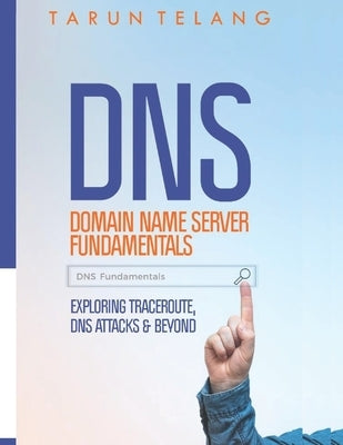 Domain Name Server (DNS) Fundamentals: Exploring Traceroute, DNS Attacks and Beyond by Telang