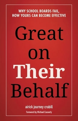 Great on Their Behalf: Why School Boards Fail, How Yours Can Become Effective by Crabill, Airick Journey