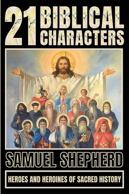 21 Biblical Characters: Heroes And Heroines Of Sacred History by Shepherd, Samuel