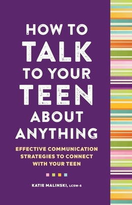 How to Talk to Your Teen about Anything: Effective Communication Strategies to Connect with Your Teen by Malinski, Katie