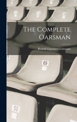 The Complete Oarsman by Lehmann, Rudolf Chambers