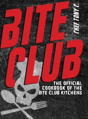 Bite Club: The Official Cookbook of the Bite Club Kitchens by C, Chef Tony