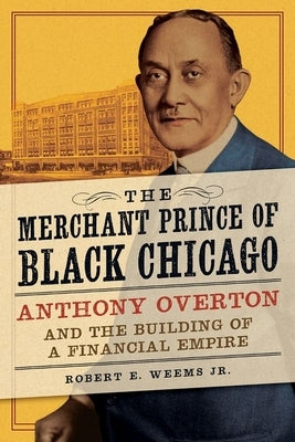 The Merchant Prince of Black Chicago: Anthony Overton and the Building of a Financial Empire by Weems Jr, Robert E.