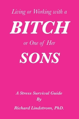 Living or Working with a Bitch or One of Her Sons: A Stress Survival Guide by Lindstrom, Richard