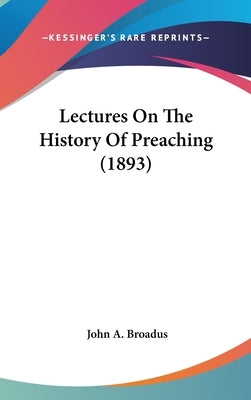 Lectures On The History Of Preaching (1893) by Broadus, John a.