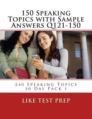 150 Speaking Topics with Sample Answers Q121-150: 240 Speaking Topics 30 Day Pack 1 by Prep, Like Test