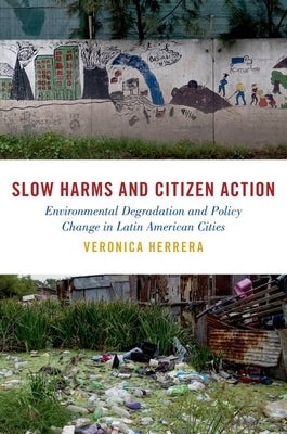 Slow Harms and Citizen Action: Environmental Degradation and Policy Change in Latin American Cities by Herrera, Veronica