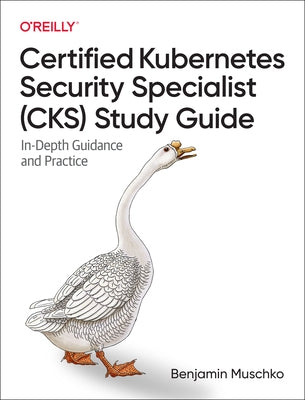 Certified Kubernetes Security Specialist (Cks) Study Guide: In-Depth Guidance and Practice by Muschko, Benjamin