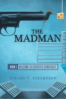 The Madman: Book I Welcome to Scientific Democracy by Stevenson, Steven T.