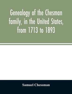 Genealogy of the Chesman family, in the United States, from 1713 to 1893: with appendix and reminiscence of his father's family by Chessman, Samuel