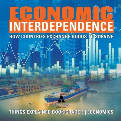 Economic Interdependence: How Countries Exchange Goods to Survive Things Explained Book Grade 3 Economics by Biz Hub