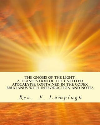 The Gnosis of the Light: A Translation of the Untitled Apocalypse contained in the Codex Brucianus with Introduction and Notes by Lamplugh, F.