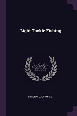 Light Tackle Fishing by Dalrymple, Byron W.