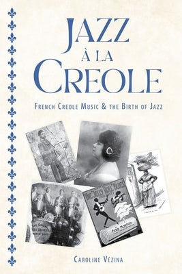 Jazz À La Creole: French Creole Music and the Birth of Jazz by Vézina, Caroline