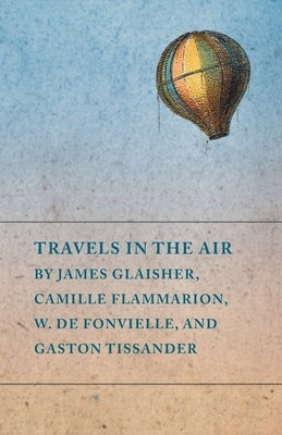 Travels in the Air by James Glaisher, Camille Flammarion, W. de Fonvielle, and Gaston Tissander by Various