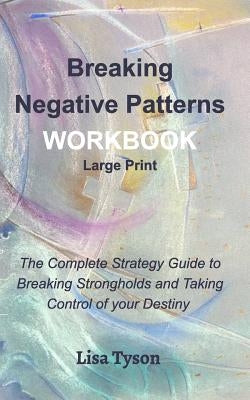 Breaking Negative Patterns Workbook Large Print: The Complete Strategy Guide to Breaking Strongholds & Taking Control of Destiny by Tyson, Lisa